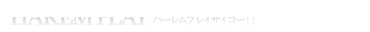 ハーレムプレイはサイコー！！