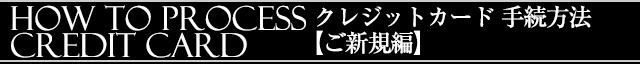 クレジットカード手続方法【ご新規】